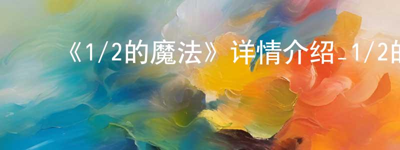 ﻿《1/2的魔法》详情介绍_1/2的魔法HD中字在线观看_1/2的魔法迅雷下载_欧美动漫 ﻿常秀英的blog